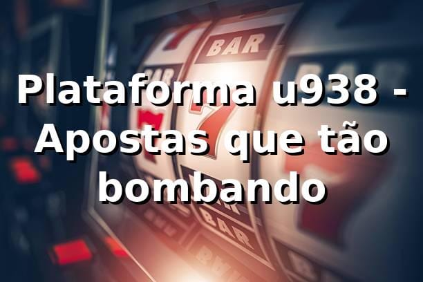 Plataforma u938 - Apostas que tão bombando 🎯